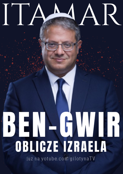 portret mężczyzny w garniturze. na głowie ma jarmułkę, na twarzy okulary i uśmiecha się, ale w taki mało przyjazny sposób. tło za jego plecami jednolite kolorystycznie, spryskane krwią.

napisy:
ITAMAR
BEN-GWIR
OBLICZE IZRAELA
już na youtube.com/gilotynaTV